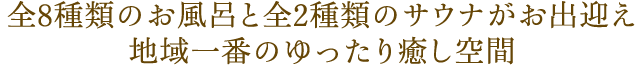 全24種類のお風呂と全4種類のサウナがお出迎え地域一番のゆったり癒し空間